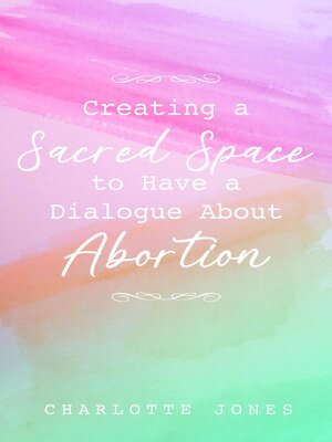 cover image of Creating a Sacred Space to Have a Dialogue about Abortion